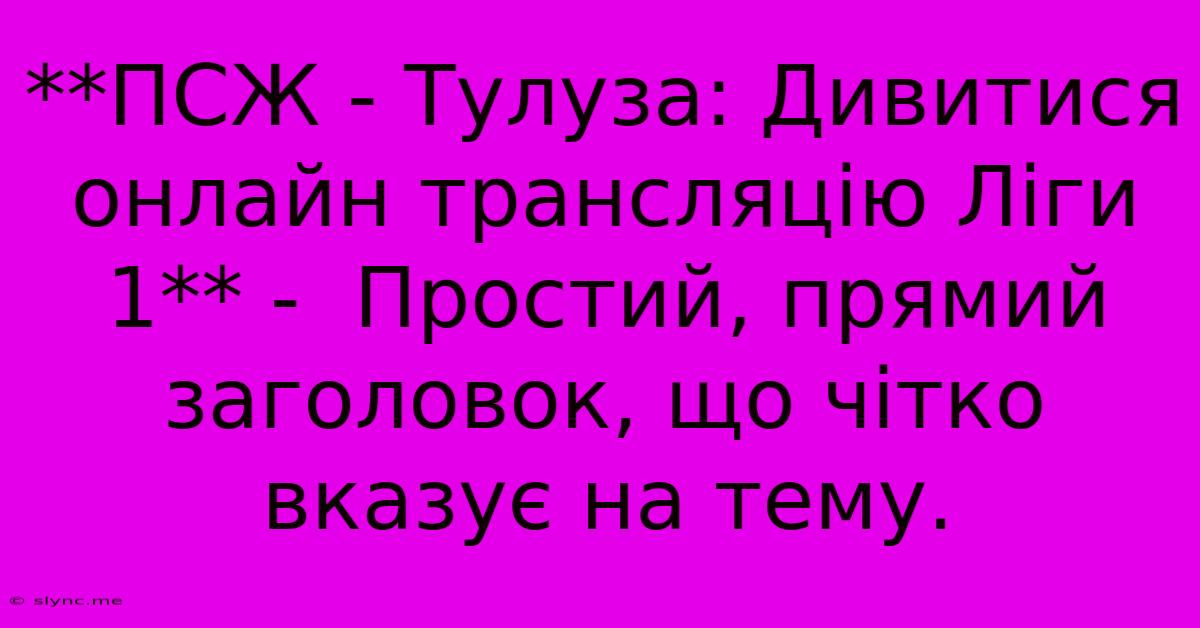 **ПСЖ - Тулуза: Дивитися Онлайн Трансляцію Ліги 1** -  Простий, Прямий Заголовок, Що Чітко Вказує На Тему.