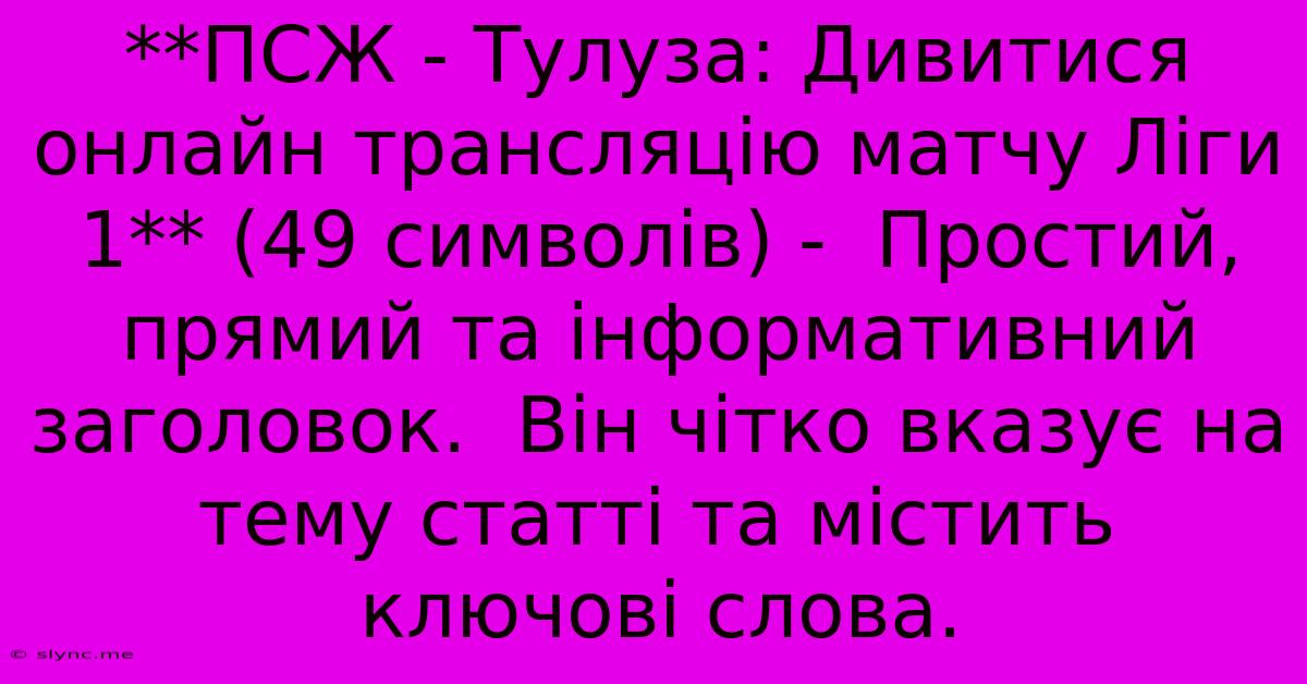 **ПСЖ - Тулуза: Дивитися Онлайн Трансляцію Матчу Ліги 1** (49 Символів) -  Простий, Прямий Та Інформативний Заголовок.  Він Чітко Вказує На Тему Статті Та Містить Ключові Слова.