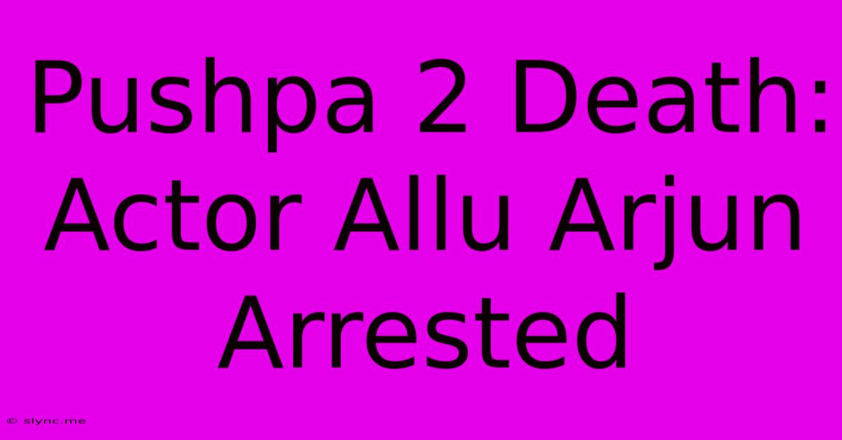 Pushpa 2 Death: Actor Allu Arjun Arrested