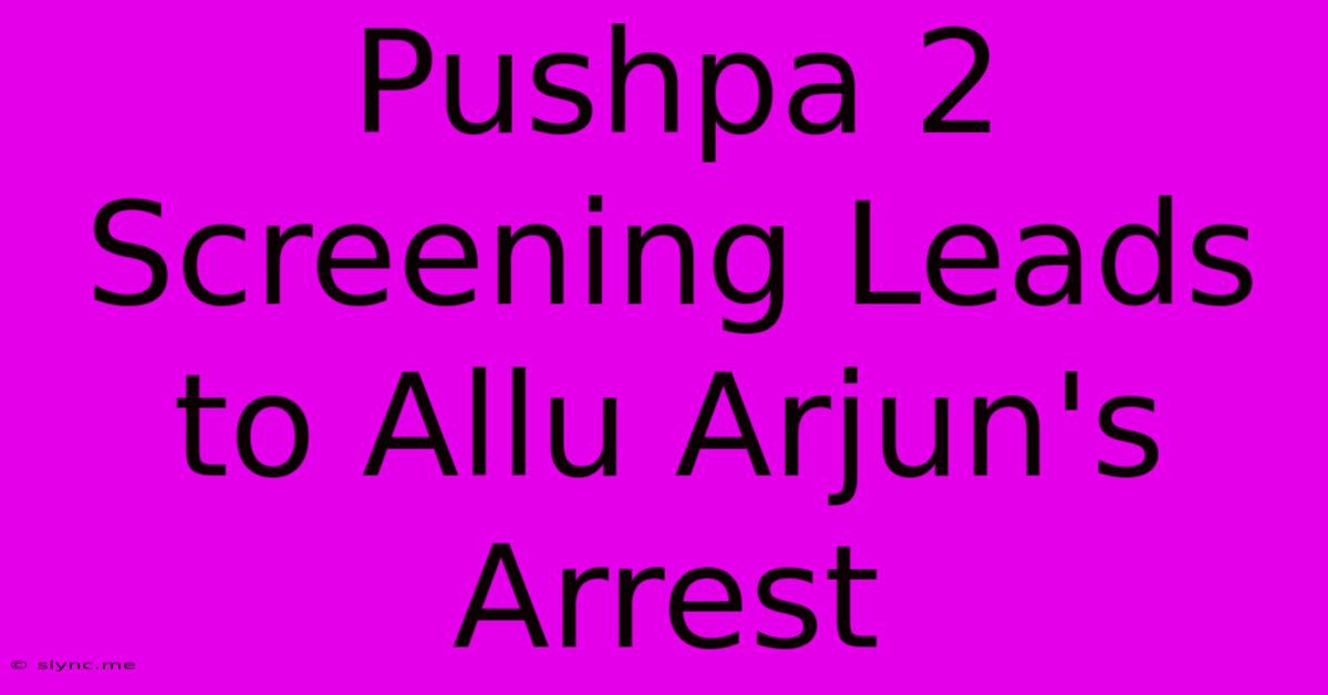 Pushpa 2 Screening Leads To Allu Arjun's Arrest