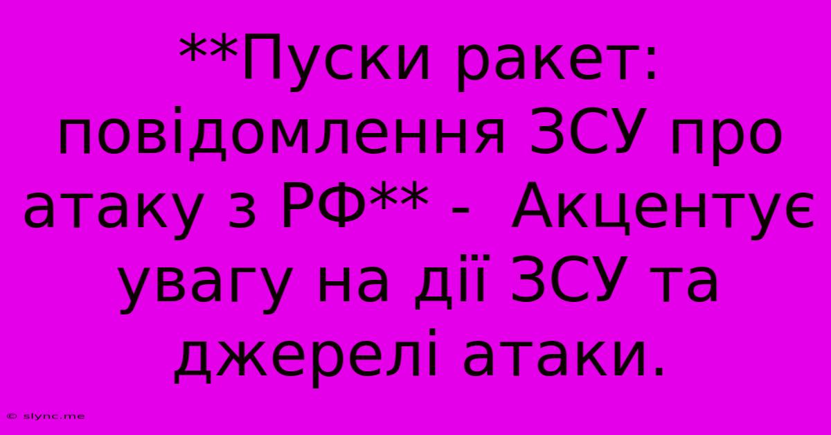 **Пуски Ракет: Повідомлення ЗСУ Про Атаку З РФ** -  Акцентує Увагу На Дії ЗСУ Та Джерелі Атаки.