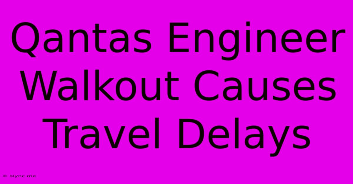 Qantas Engineer Walkout Causes Travel Delays