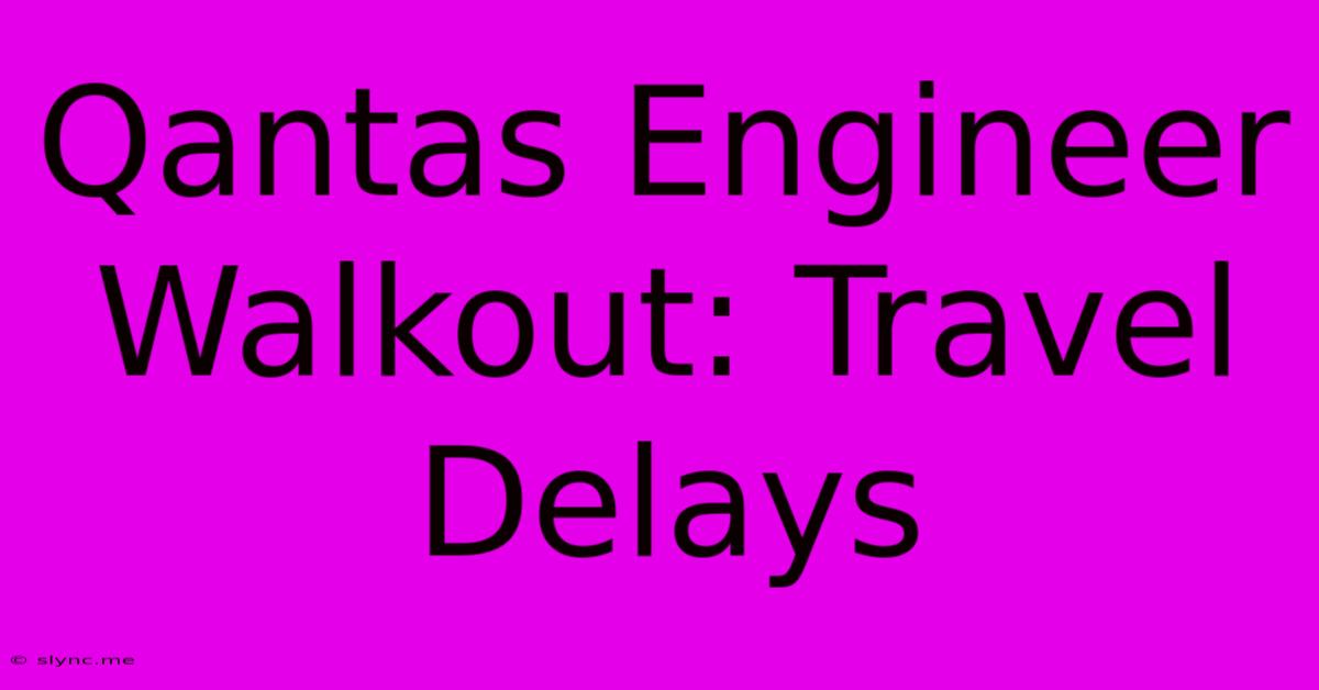 Qantas Engineer Walkout: Travel Delays