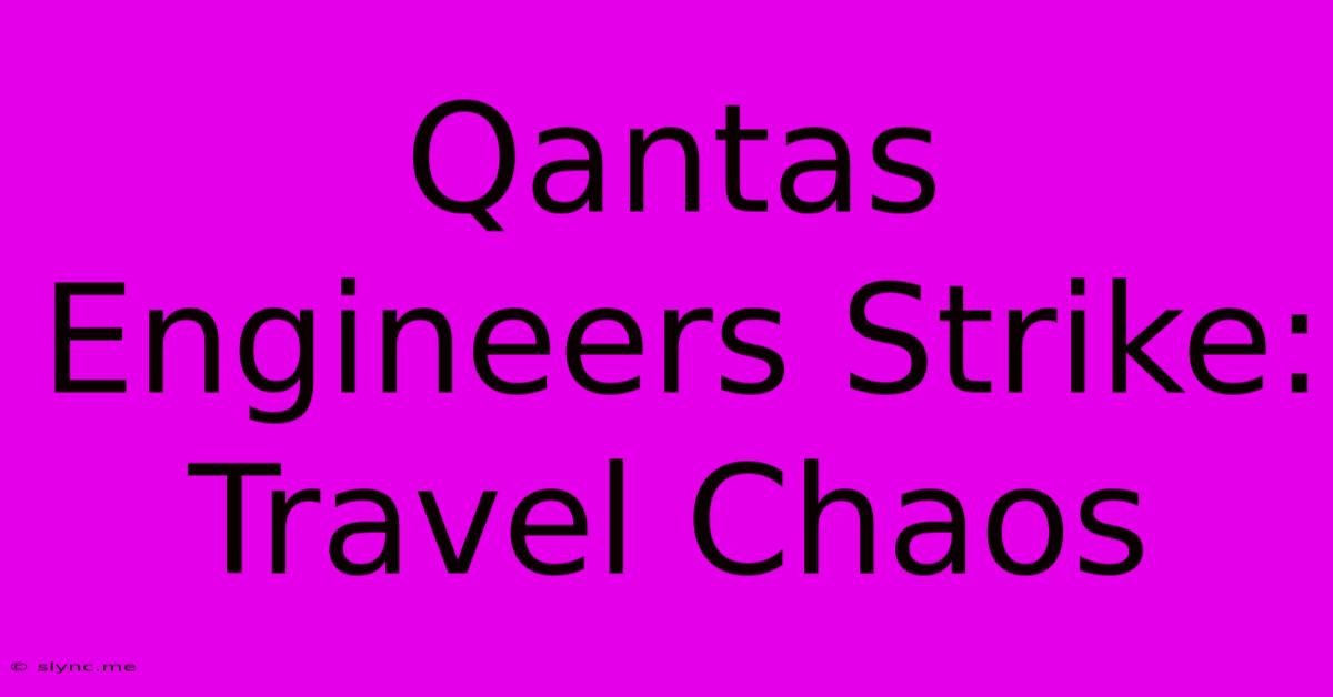 Qantas Engineers Strike: Travel Chaos