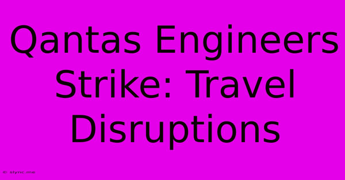 Qantas Engineers Strike: Travel Disruptions