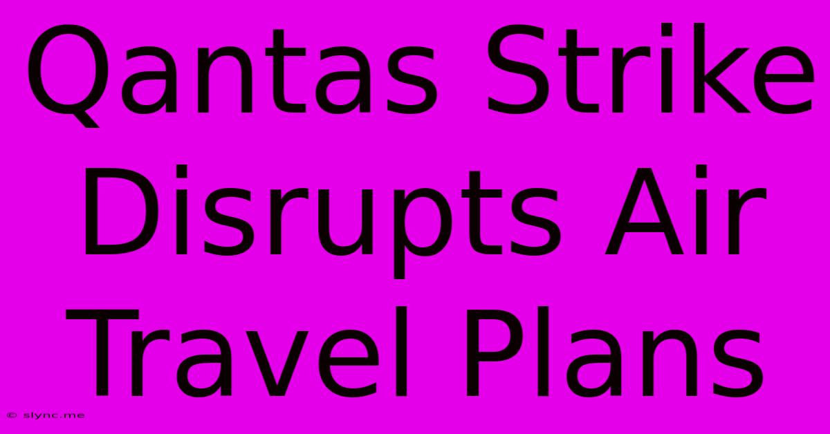 Qantas Strike Disrupts Air Travel Plans