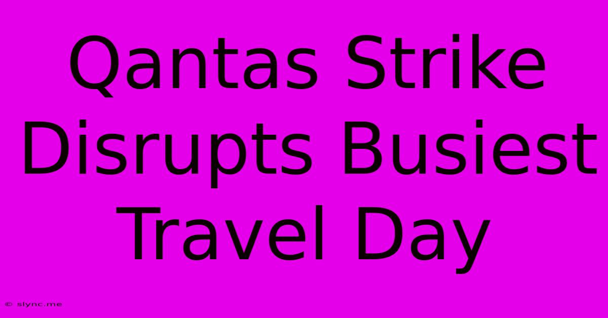 Qantas Strike Disrupts Busiest Travel Day