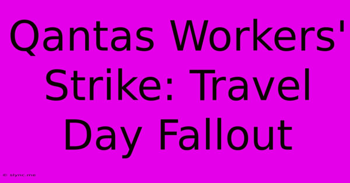 Qantas Workers' Strike: Travel Day Fallout