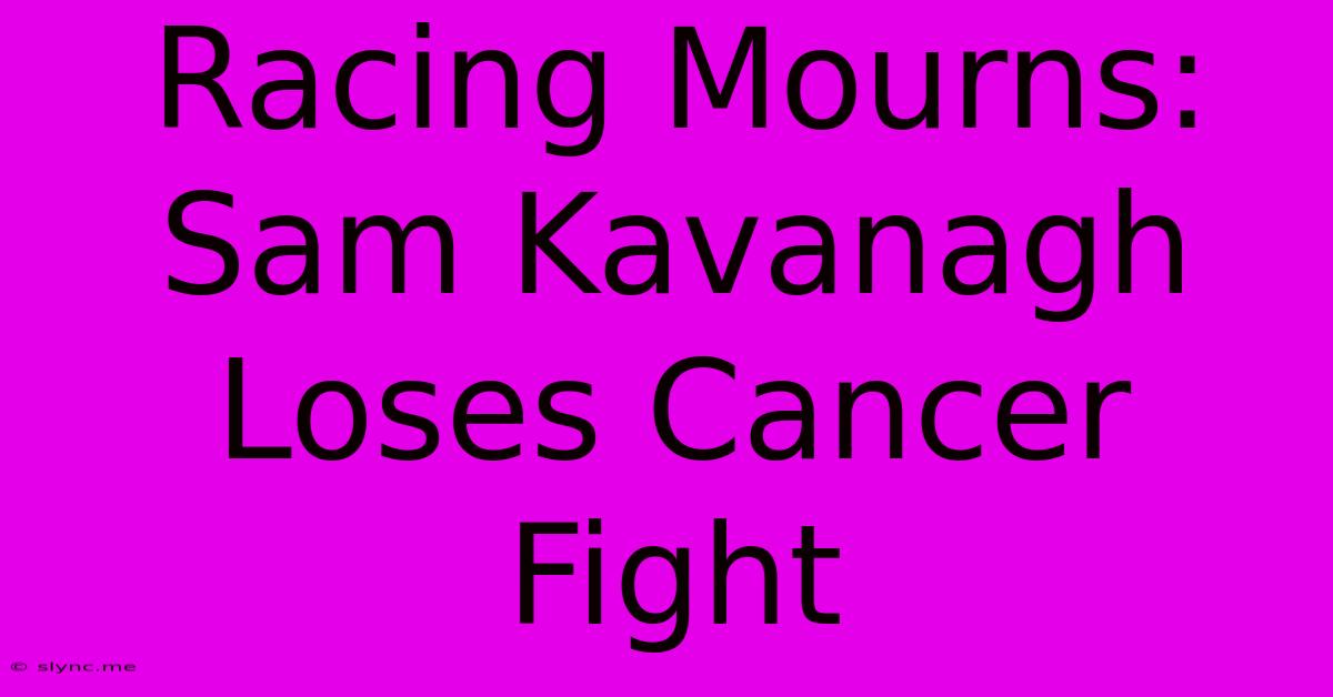 Racing Mourns: Sam Kavanagh Loses Cancer Fight