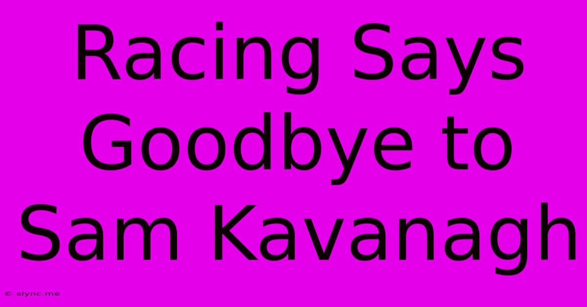 Racing Says Goodbye To Sam Kavanagh