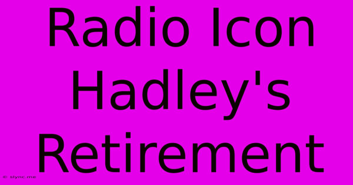 Radio Icon Hadley's Retirement