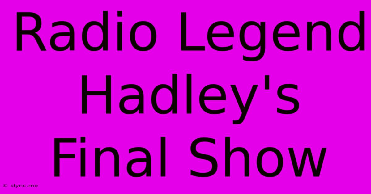 Radio Legend Hadley's Final Show