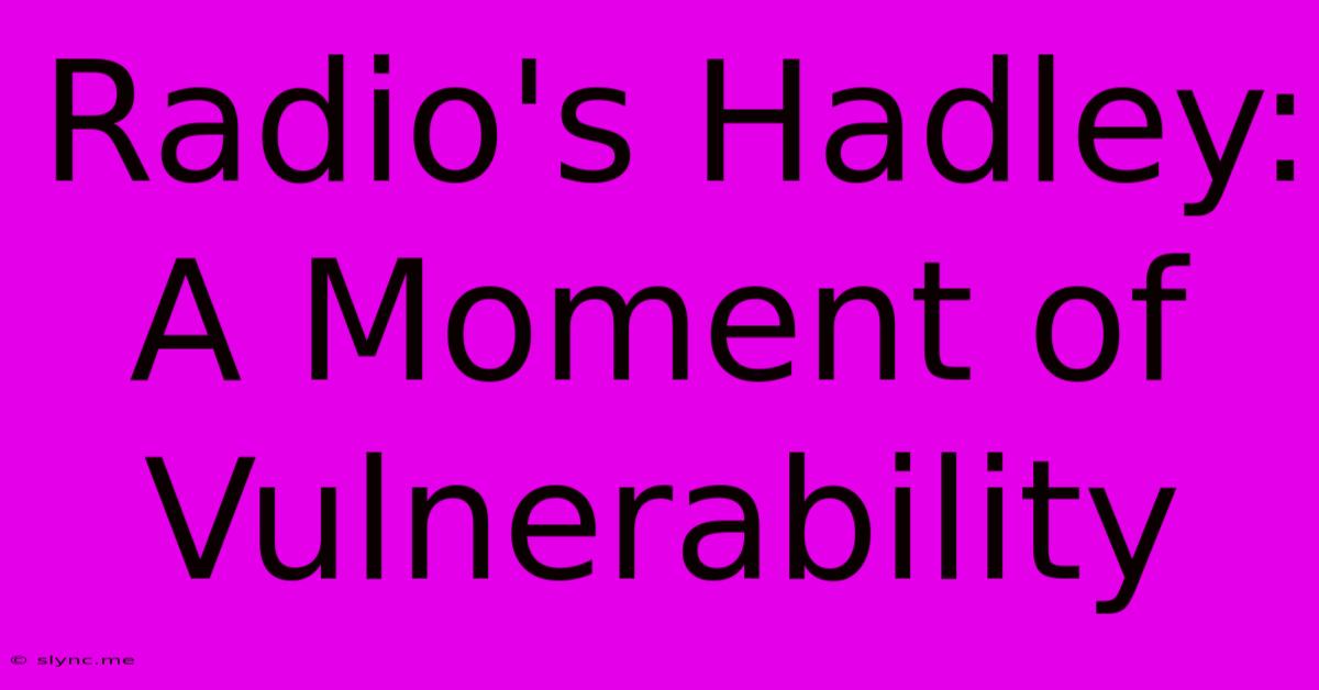 Radio's Hadley: A Moment Of Vulnerability