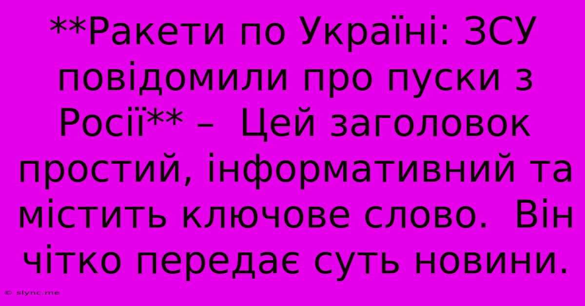 **Ракети По Україні: ЗСУ Повідомили Про Пуски З Росії** –  Цей Заголовок Простий, Інформативний Та Містить Ключове Слово.  Він Чітко Передає Суть Новини.