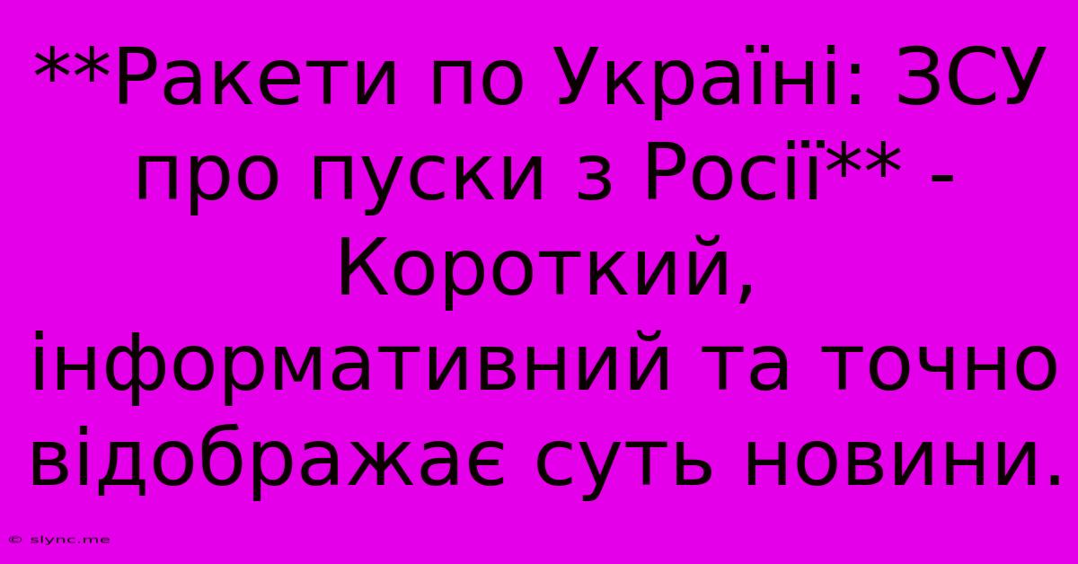 **Ракети По Україні: ЗСУ Про Пуски З Росії** -  Короткий, Інформативний Та Точно Відображає Суть Новини.