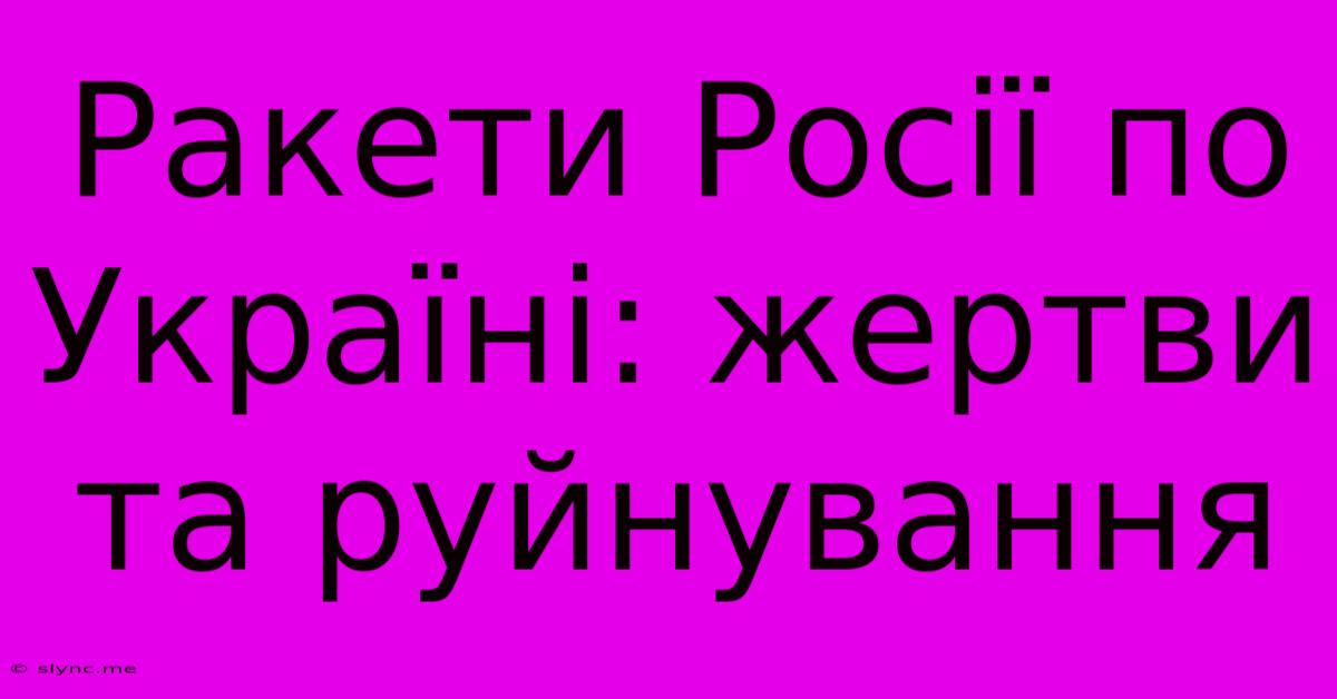 Ракети Росії По Україні: Жертви Та Руйнування