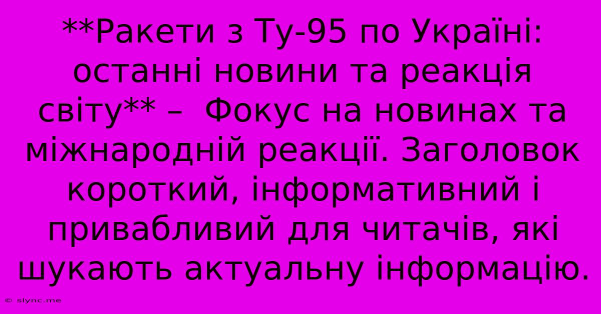 **Ракети З Ту-95 По Україні: Останні Новини Та Реакція Світу** –  Фокус На Новинах Та Міжнародній Реакції. Заголовок Короткий, Інформативний І Привабливий Для Читачів, Які Шукають Актуальну Інформацію.