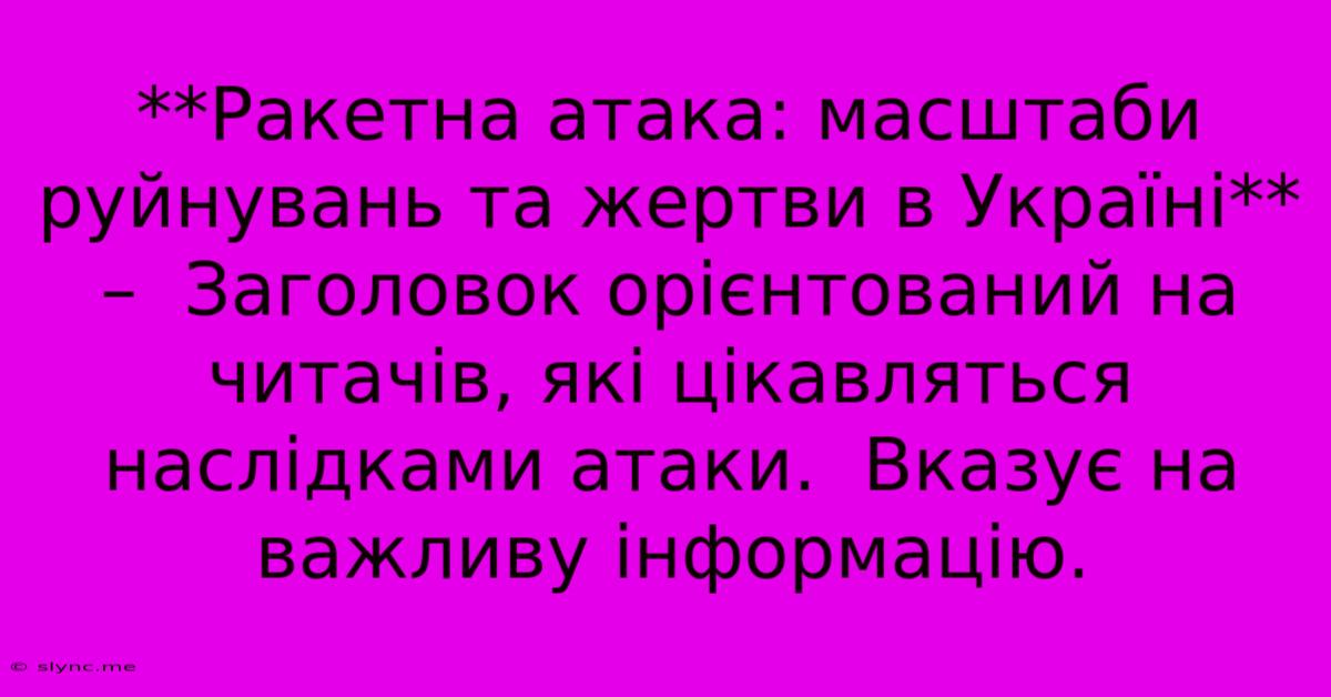 **Ракетна Атака: Масштаби Руйнувань Та Жертви В Україні** –  Заголовок Орієнтований На Читачів, Які Цікавляться Наслідками Атаки.  Вказує На Важливу Інформацію.