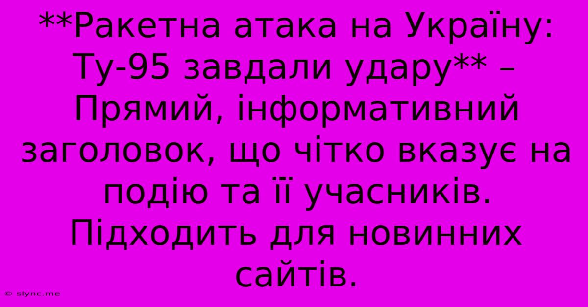 **Ракетна Атака На Україну: Ту-95 Завдали Удару** –  Прямий, Інформативний Заголовок, Що Чітко Вказує На Подію Та Її Учасників.  Підходить Для Новинних Сайтів.