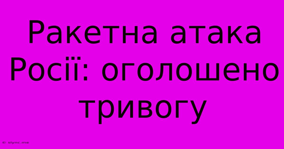 Ракетна Атака Росії: Оголошено Тривогу