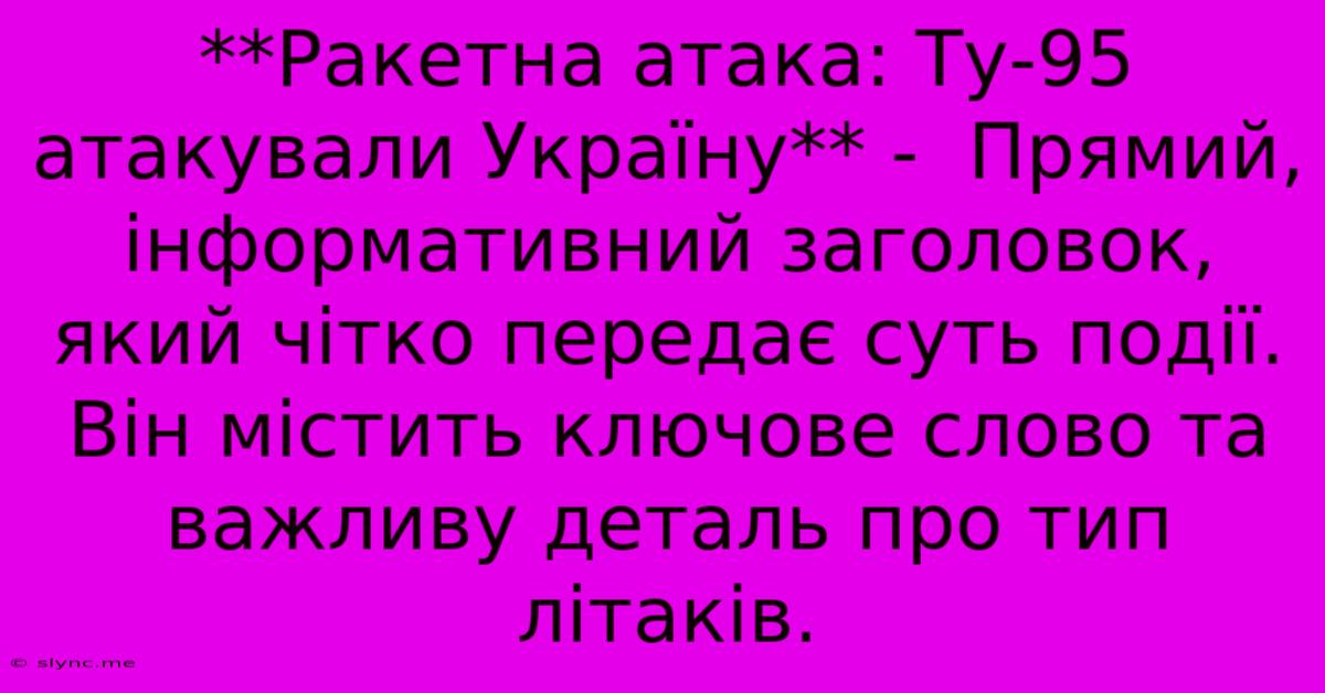 **Ракетна Атака: Ту-95 Атакували Україну** -  Прямий, Інформативний Заголовок, Який Чітко Передає Суть Події.  Він Містить Ключове Слово Та Важливу Деталь Про Тип Літаків.