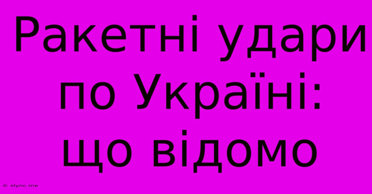 Ракетні Удари По Україні: Що Відомо