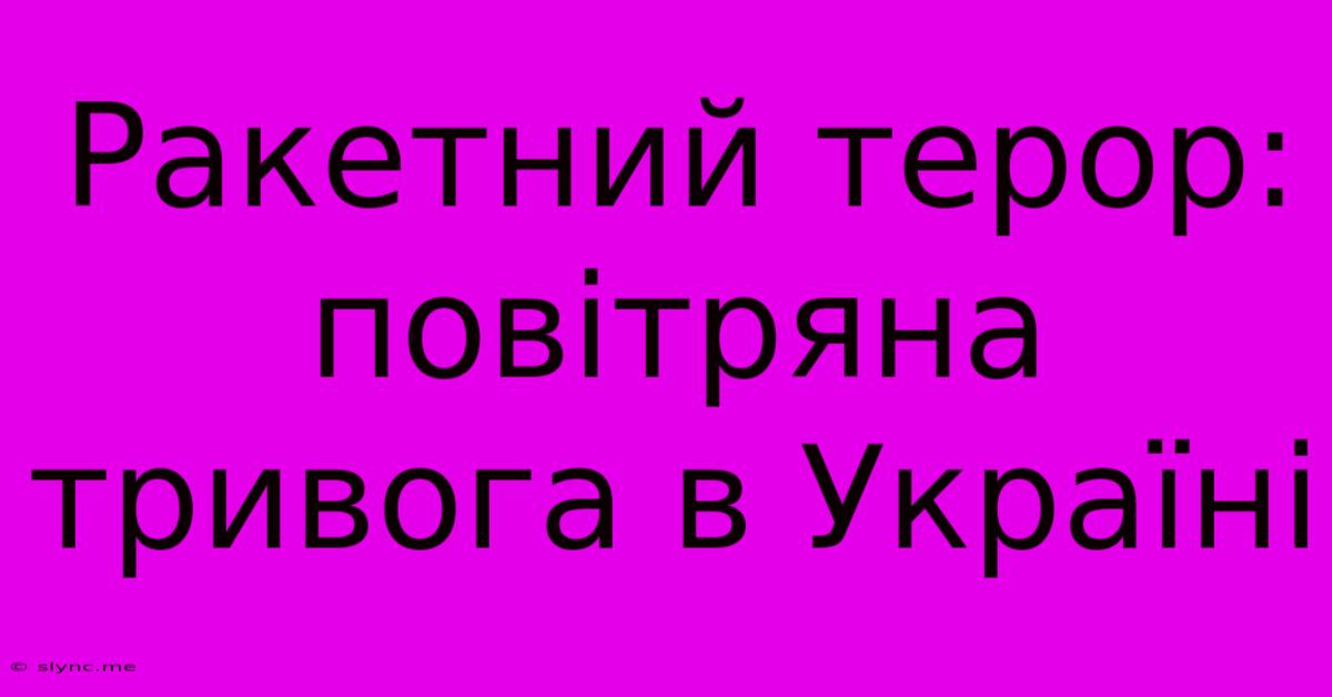 Ракетний Терор: Повітряна Тривога В Україні