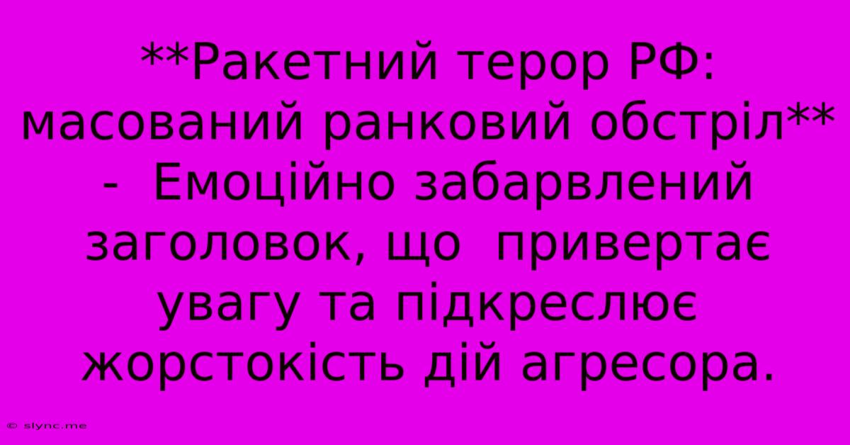 **Ракетний Терор РФ:  Масований Ранковий Обстріл** -  Емоційно Забарвлений Заголовок, Що  Привертає Увагу Та Підкреслює  Жорстокість Дій Агресора.