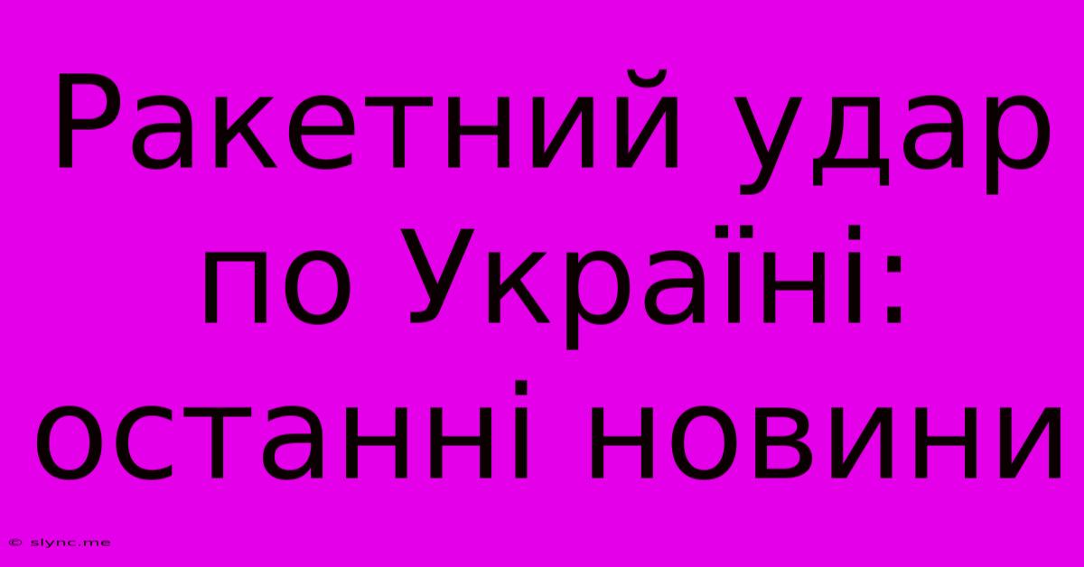 Ракетний Удар По Україні: Останні Новини