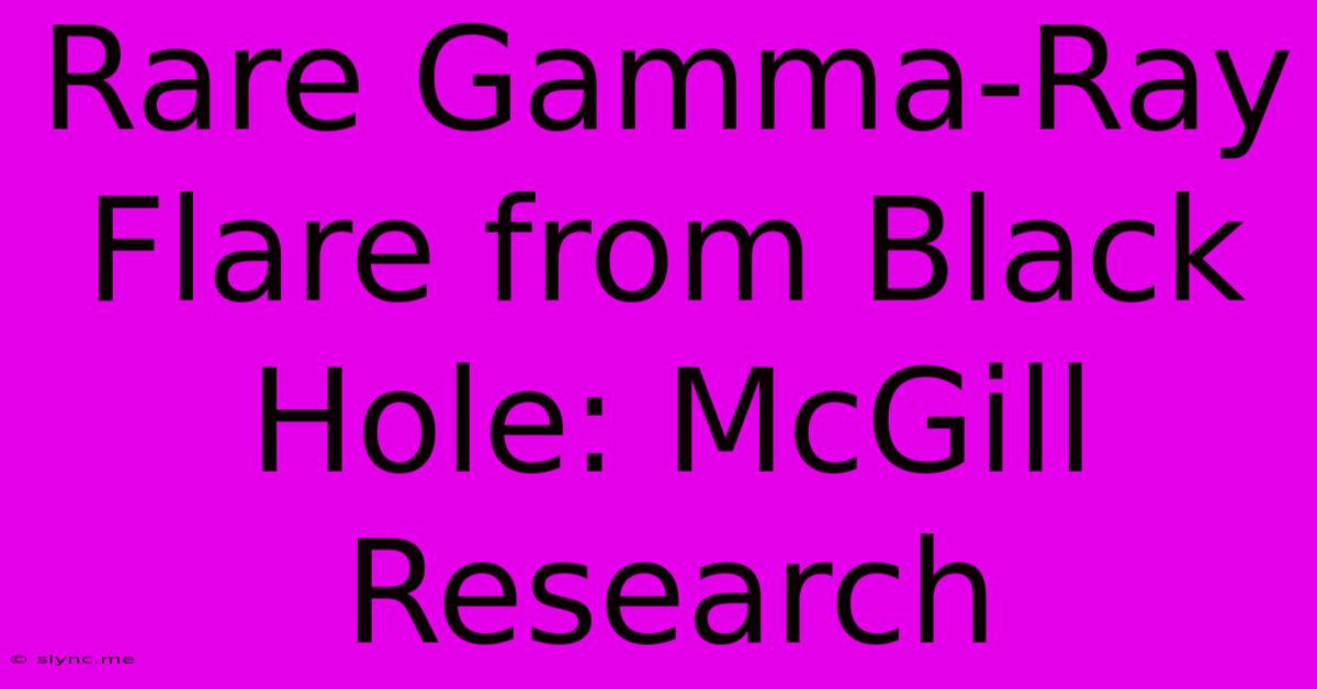 Rare Gamma-Ray Flare From Black Hole: McGill Research