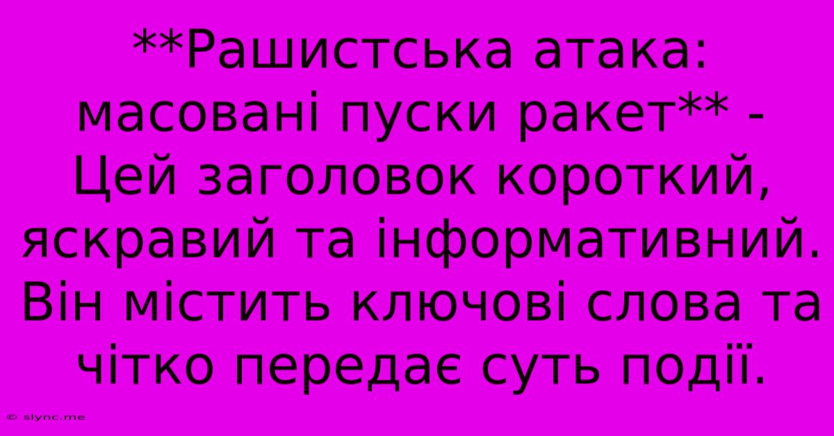 **Рашистська Атака: Масовані Пуски Ракет** -  Цей Заголовок Короткий, Яскравий Та Інформативний. Він Містить Ключові Слова Та Чітко Передає Суть Події.