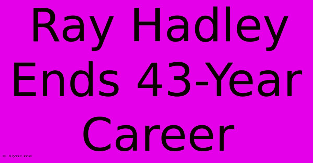 Ray Hadley Ends 43-Year Career