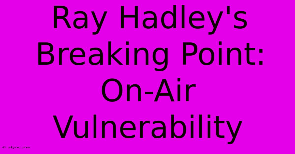 Ray Hadley's Breaking Point: On-Air Vulnerability