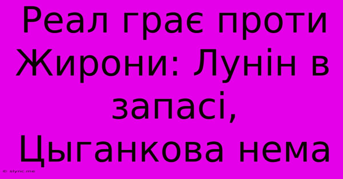 Реал Грає Проти Жирони: Лунін В Запасі, Цыганкова Нема