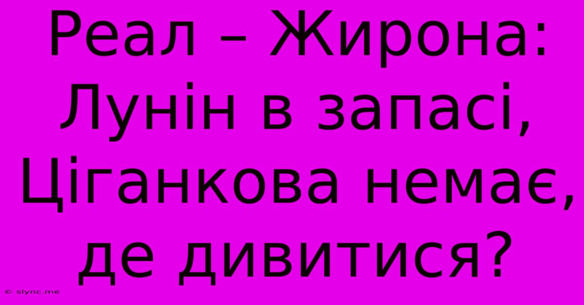 Реал – Жирона: Лунін В Запасі, Ціганкова Немає, Де Дивитися?