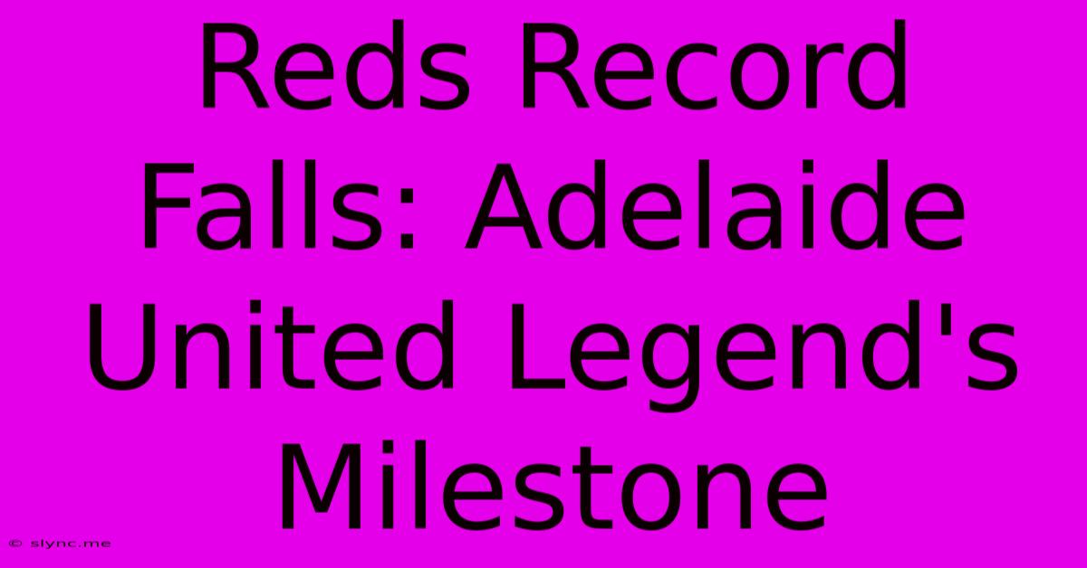 Reds Record Falls: Adelaide United Legend's Milestone