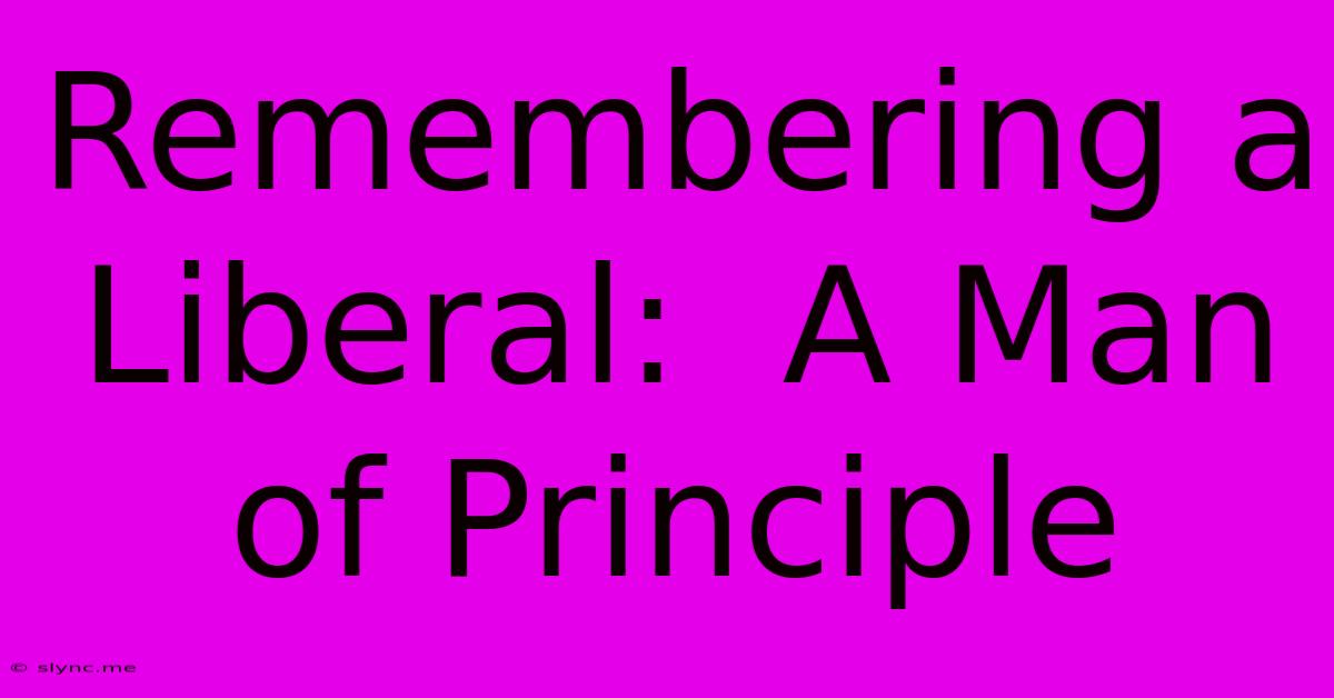 Remembering A Liberal:  A Man Of Principle