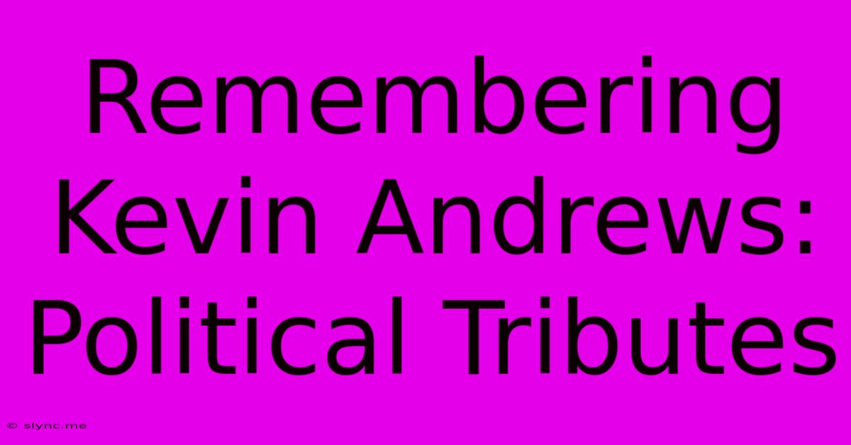 Remembering Kevin Andrews: Political Tributes