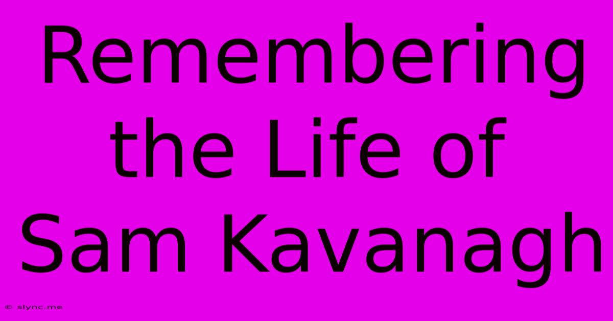 Remembering The Life Of Sam Kavanagh