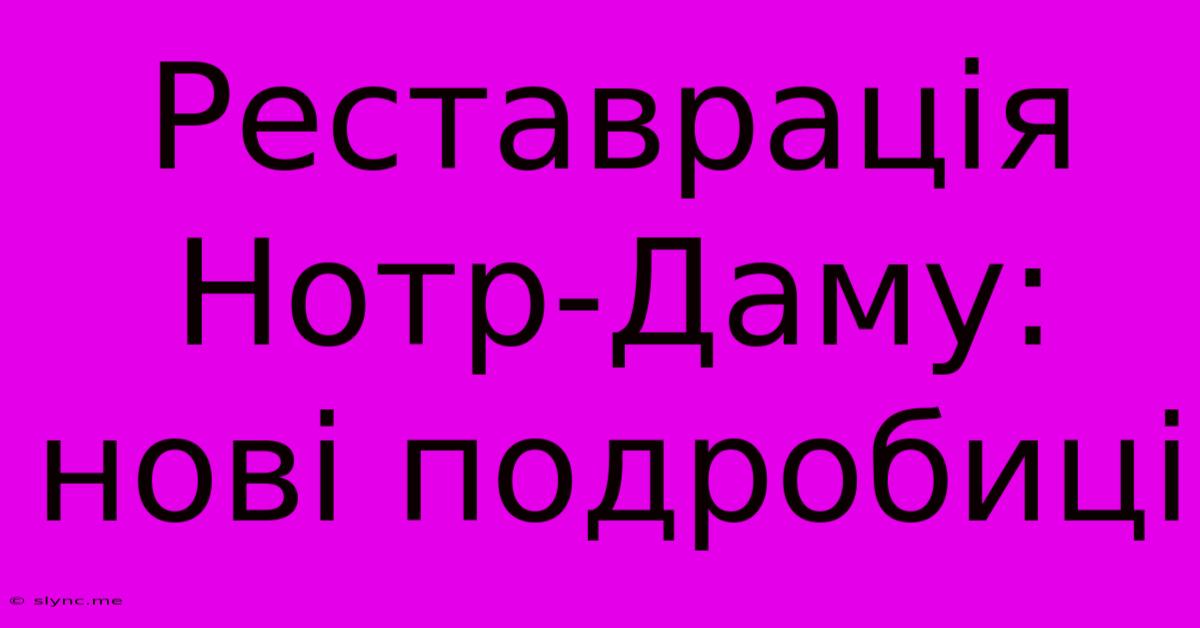 Реставрація Нотр-Даму: Нові Подробиці