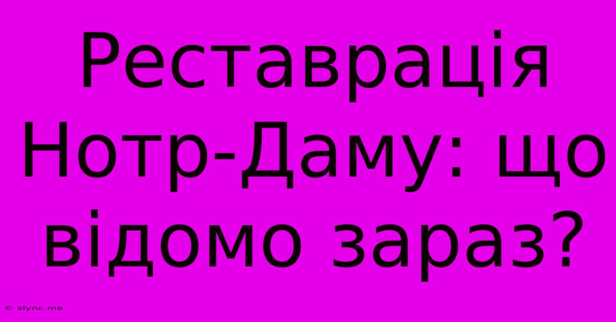 Реставрація Нотр-Даму: Що Відомо Зараз?