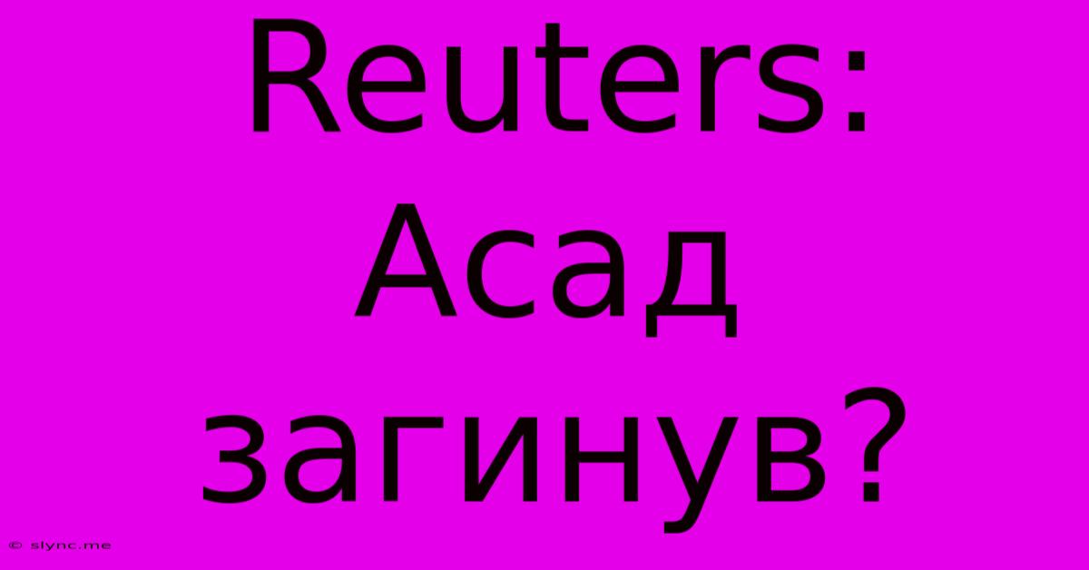 Reuters: Асад Загинув?