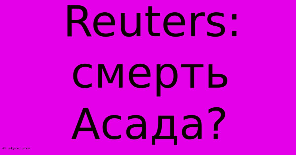 Reuters: Смерть Асада?