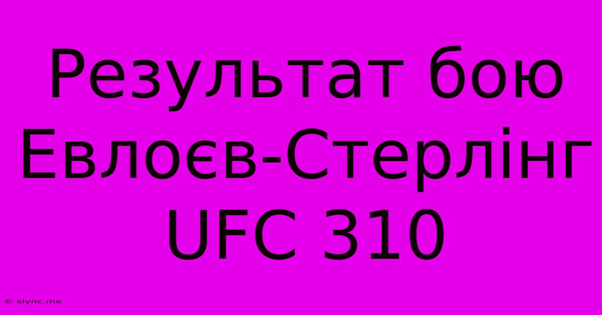 Результат Бою Евлоєв-Стерлінг UFC 310