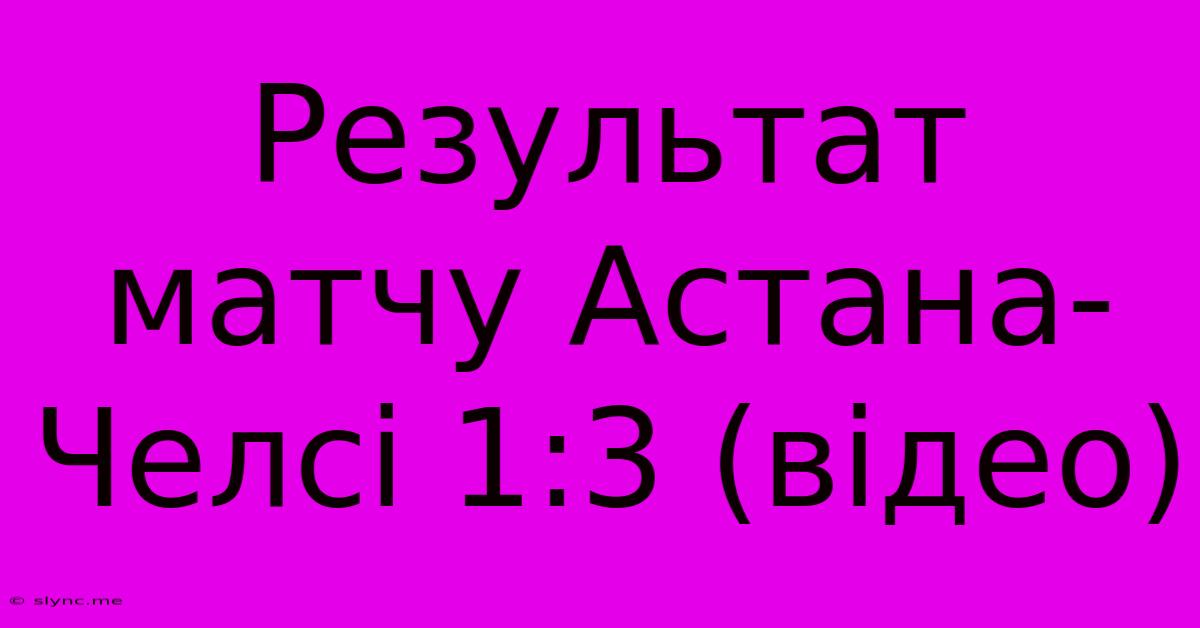 Результат Матчу Астана-Челсі 1:3 (відео)