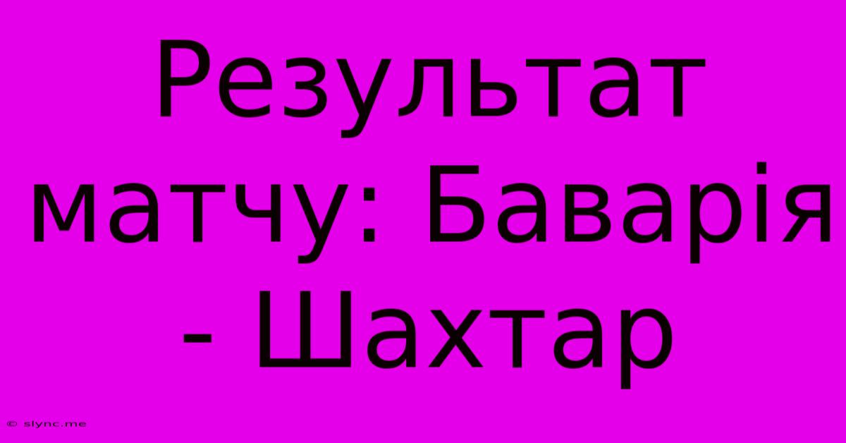 Результат Матчу: Баварія - Шахтар