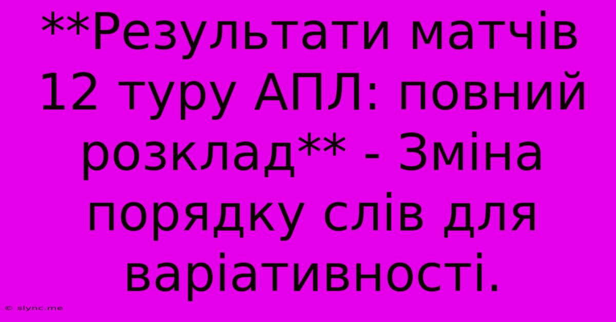 **Результати Матчів 12 Туру АПЛ: Повний Розклад** - Зміна Порядку Слів Для Варіативності.