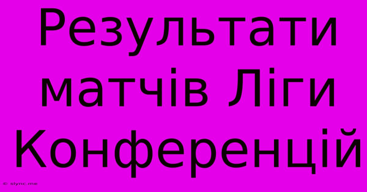 Результати Матчів Ліги Конференцій