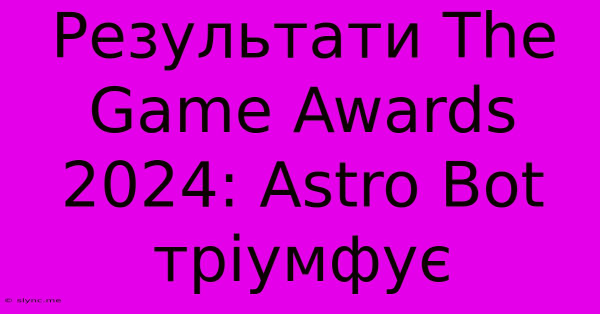 Результати The Game Awards 2024: Astro Bot Тріумфує