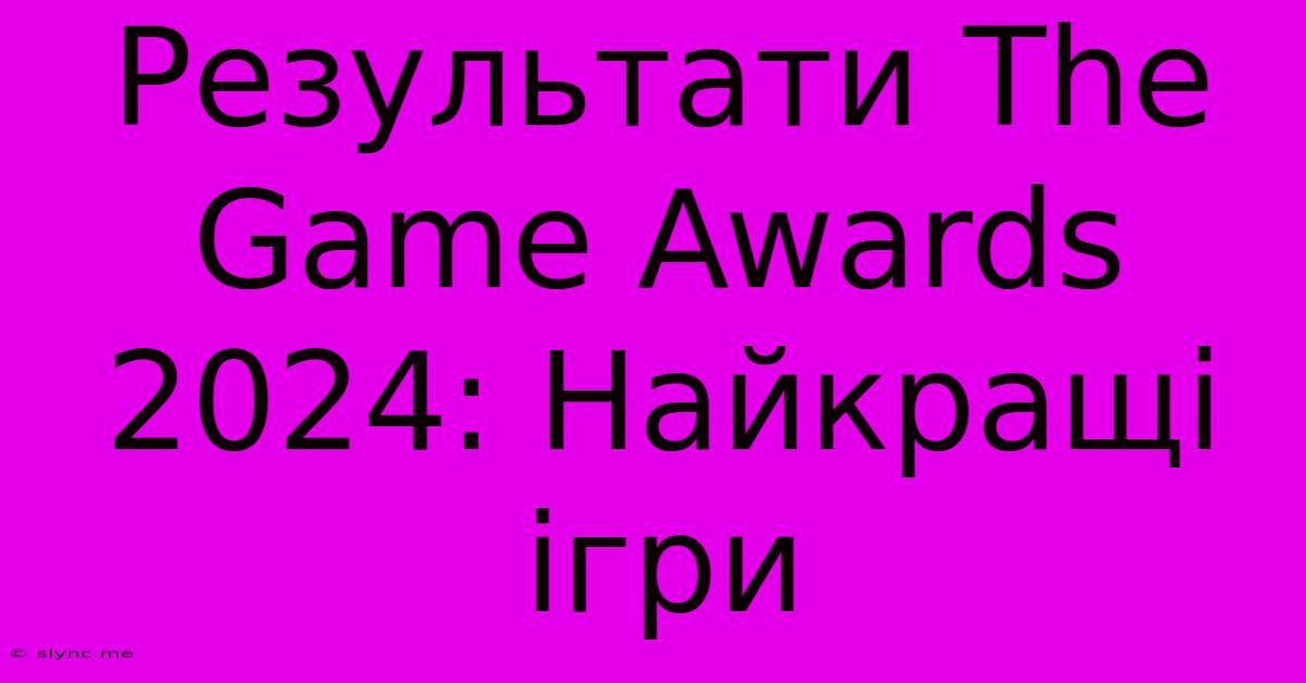 Результати The Game Awards 2024: Найкращі Ігри